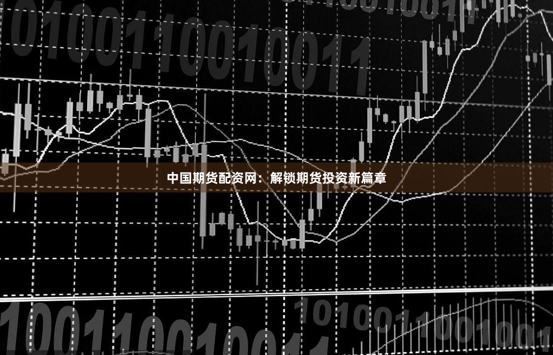 中国期货配资网：解锁期货投资新篇章