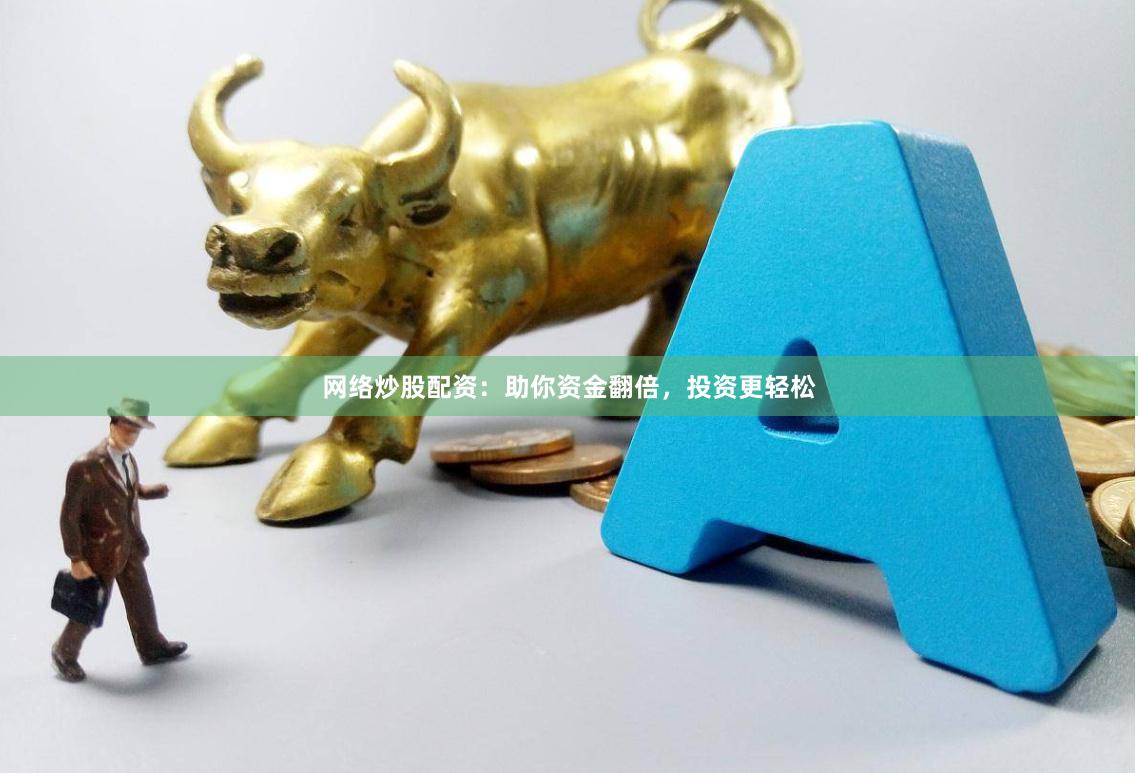 网络炒股配资：助你资金翻倍，投资更轻松