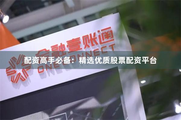 配资高手必备：精选优质股票配资平台