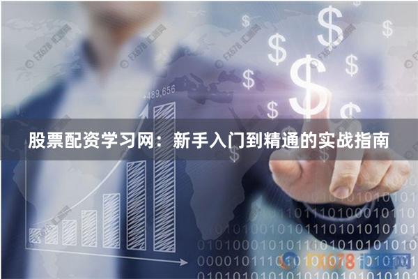 股票配资学习网：新手入门到精通的实战指南
