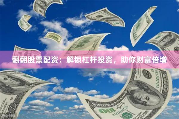 翻翻股票配资：解锁杠杆投资，助你财富倍增