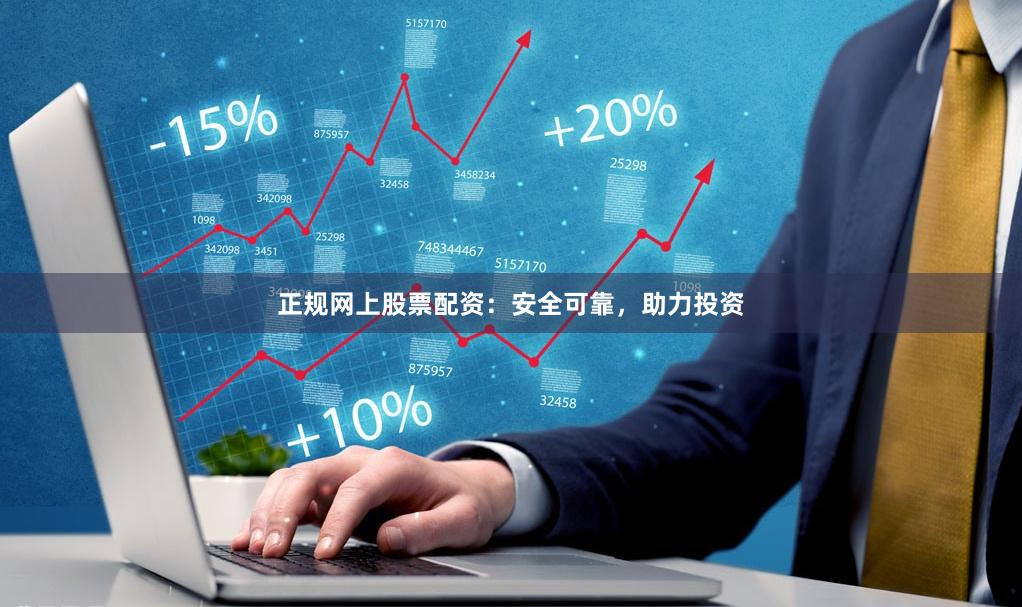 正规网上股票配资：安全可靠，助力投资