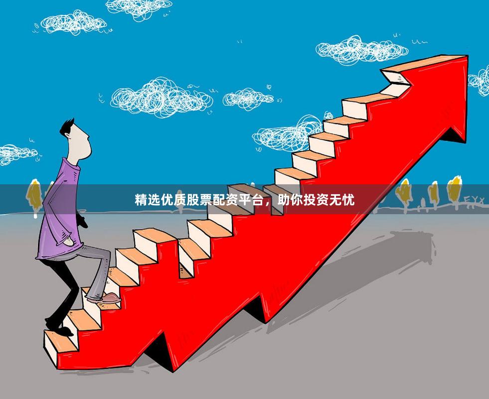 精选优质股票配资平台，助你投资无忧