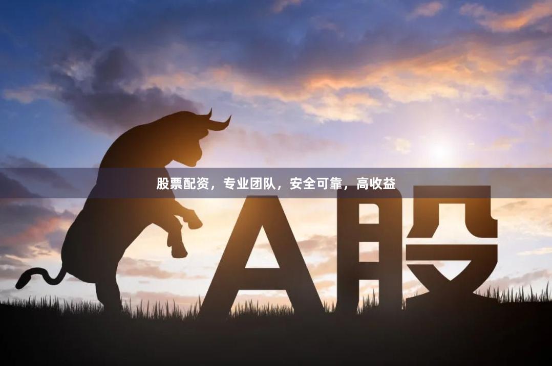 股票配资，专业团队，安全可靠，高收益