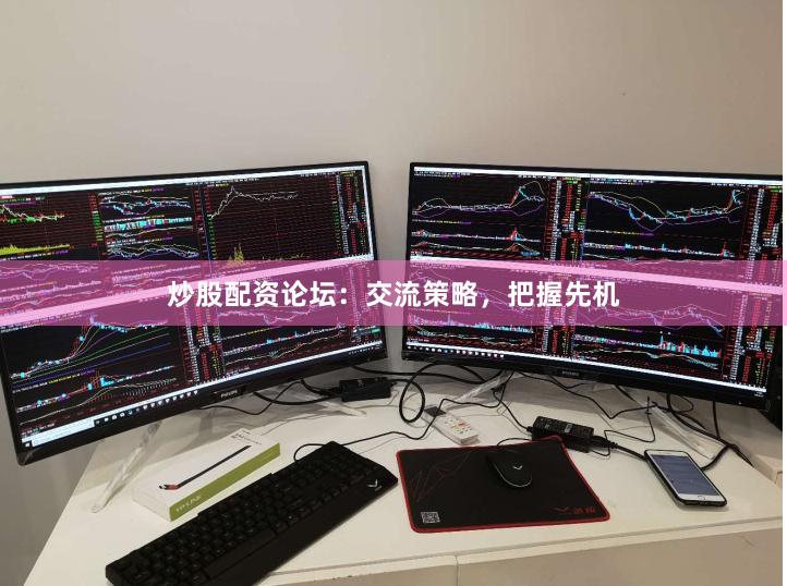 炒股配资论坛：交流策略，把握先机
