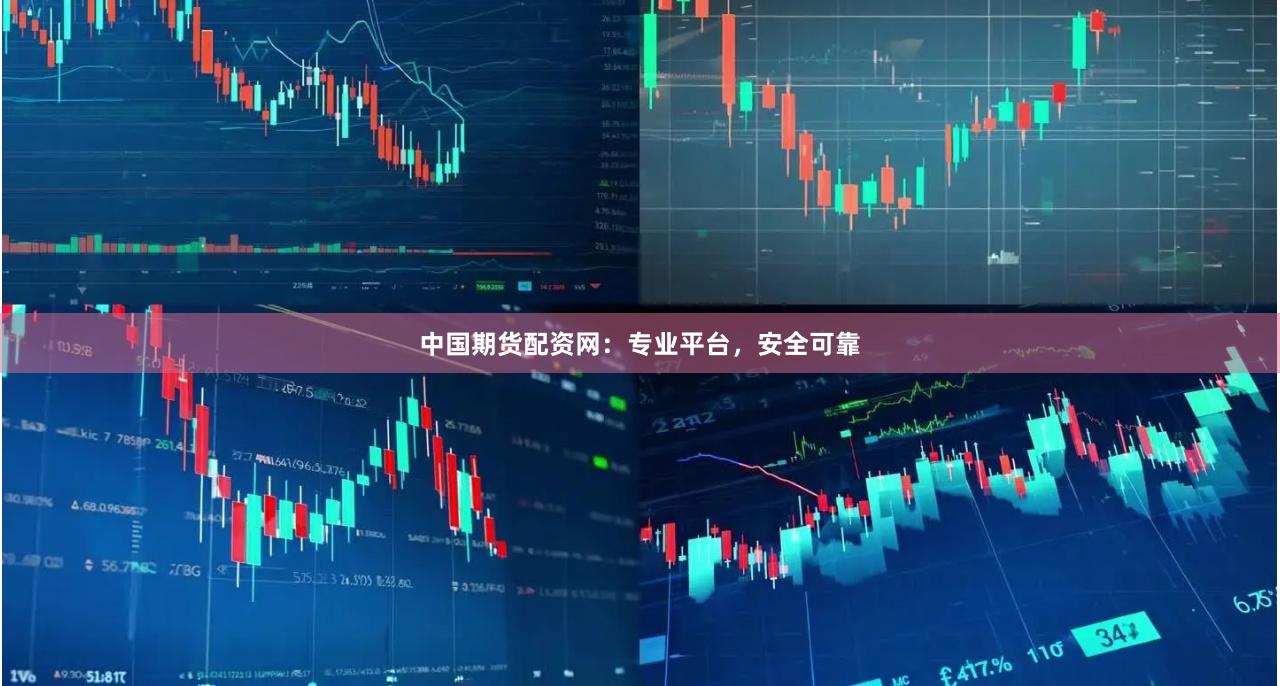中国期货配资网：专业平台，安全可靠
