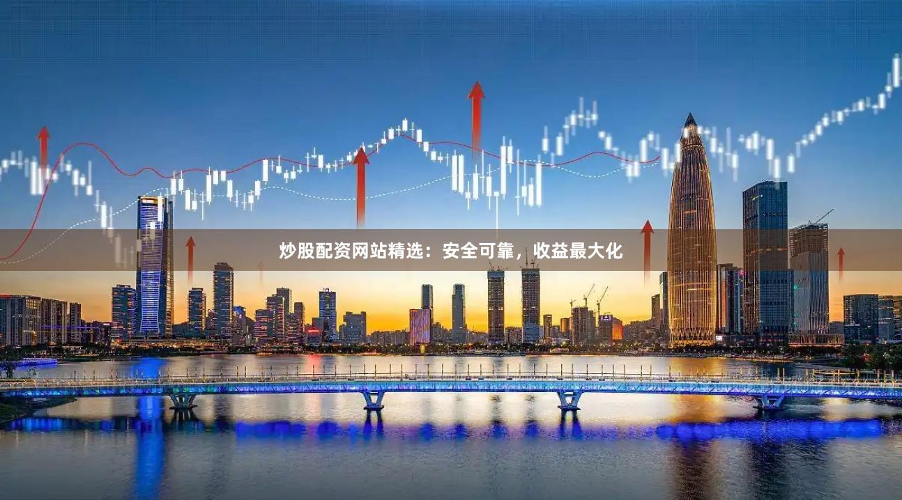 炒股配资网站精选：安全可靠，收益最大化