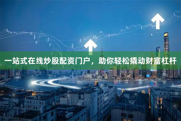 一站式在线炒股配资门户，助你轻松撬动财富杠杆