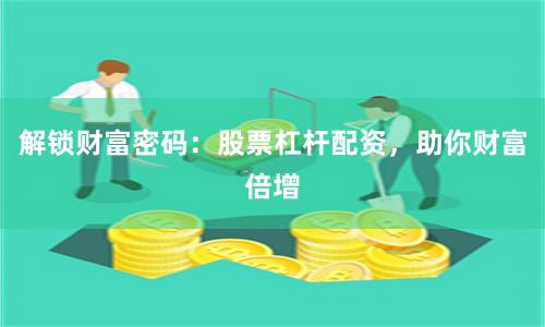 解锁财富密码：股票杠杆配资，助你财富倍增