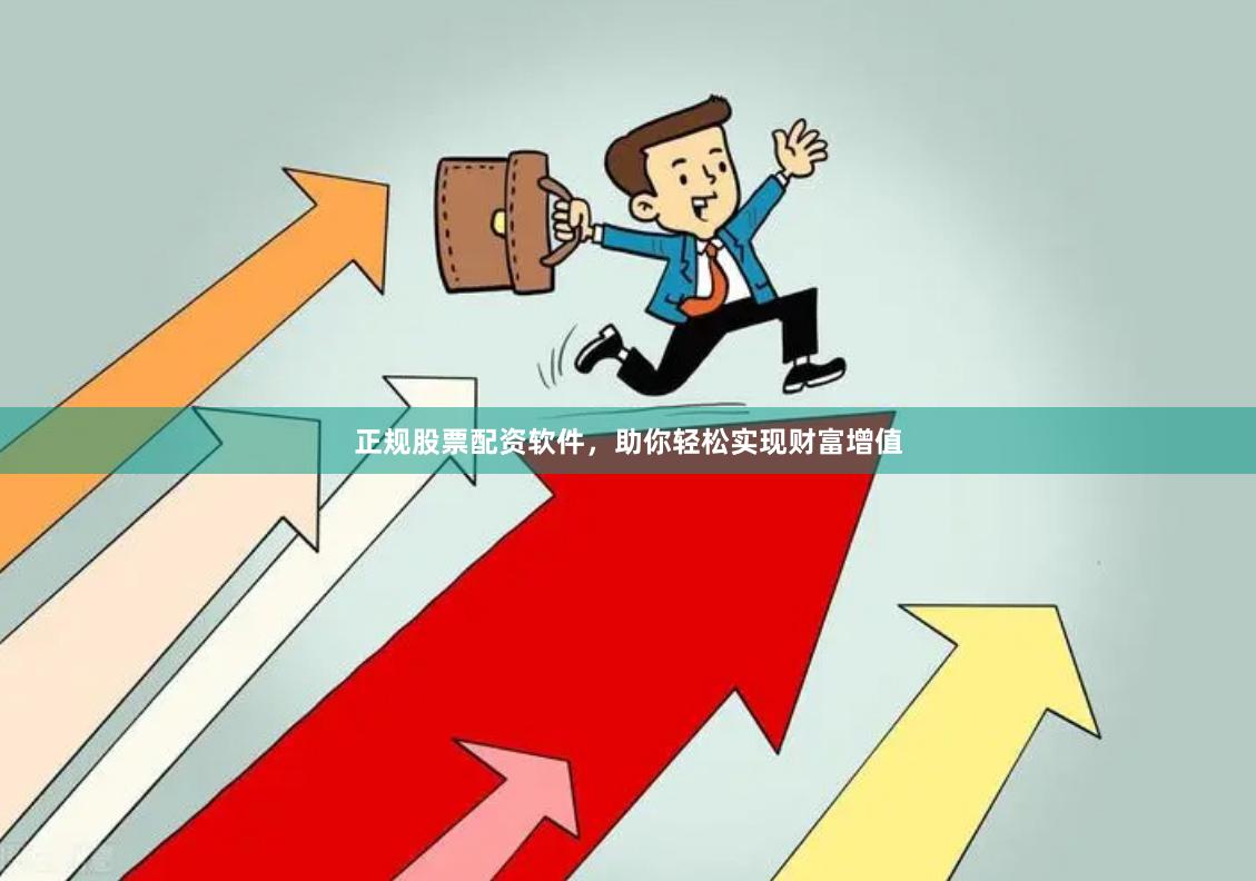正规股票配资软件，助你轻松实现财富增值