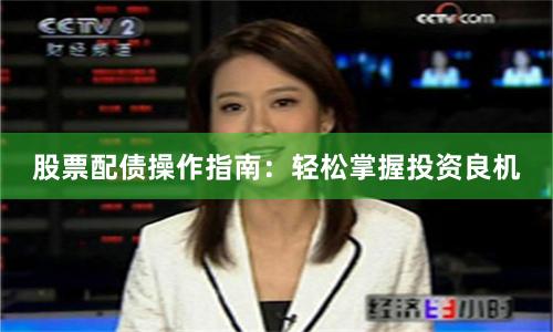 股票配债操作指南：轻松掌握投资良机