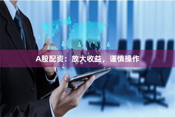 A股配资：放大收益，谨慎操作