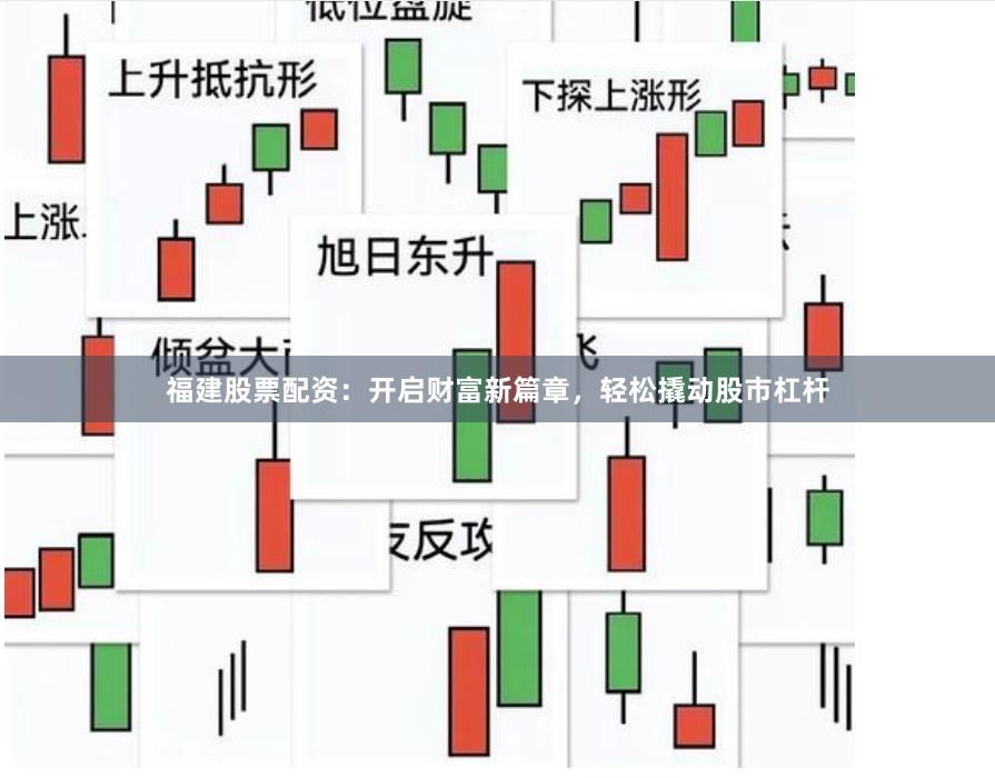福建股票配资：开启财富新篇章，轻松撬动股市杠杆