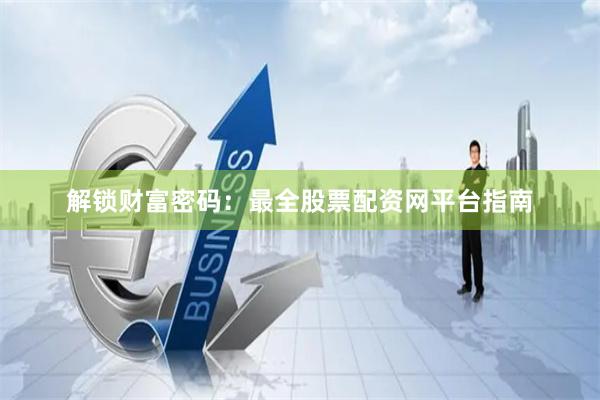 解锁财富密码：最全股票配资网平台指南