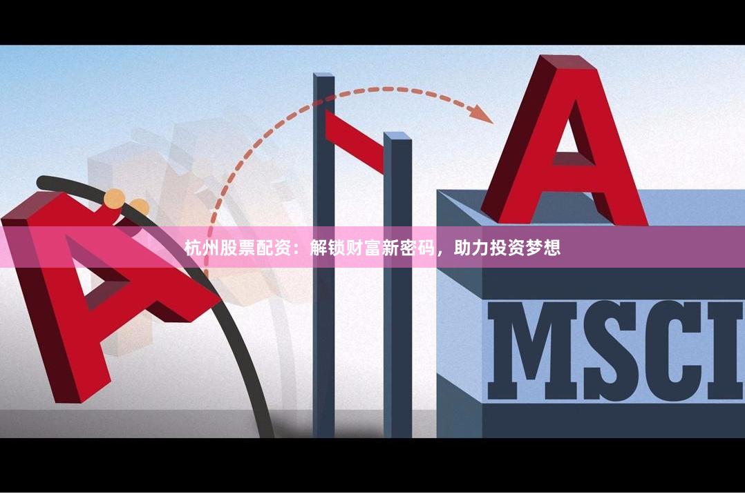 杭州股票配资：解锁财富新密码，助力投资梦想