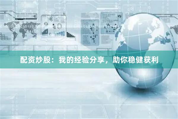 配资炒股：我的经验分享，助你稳健获利