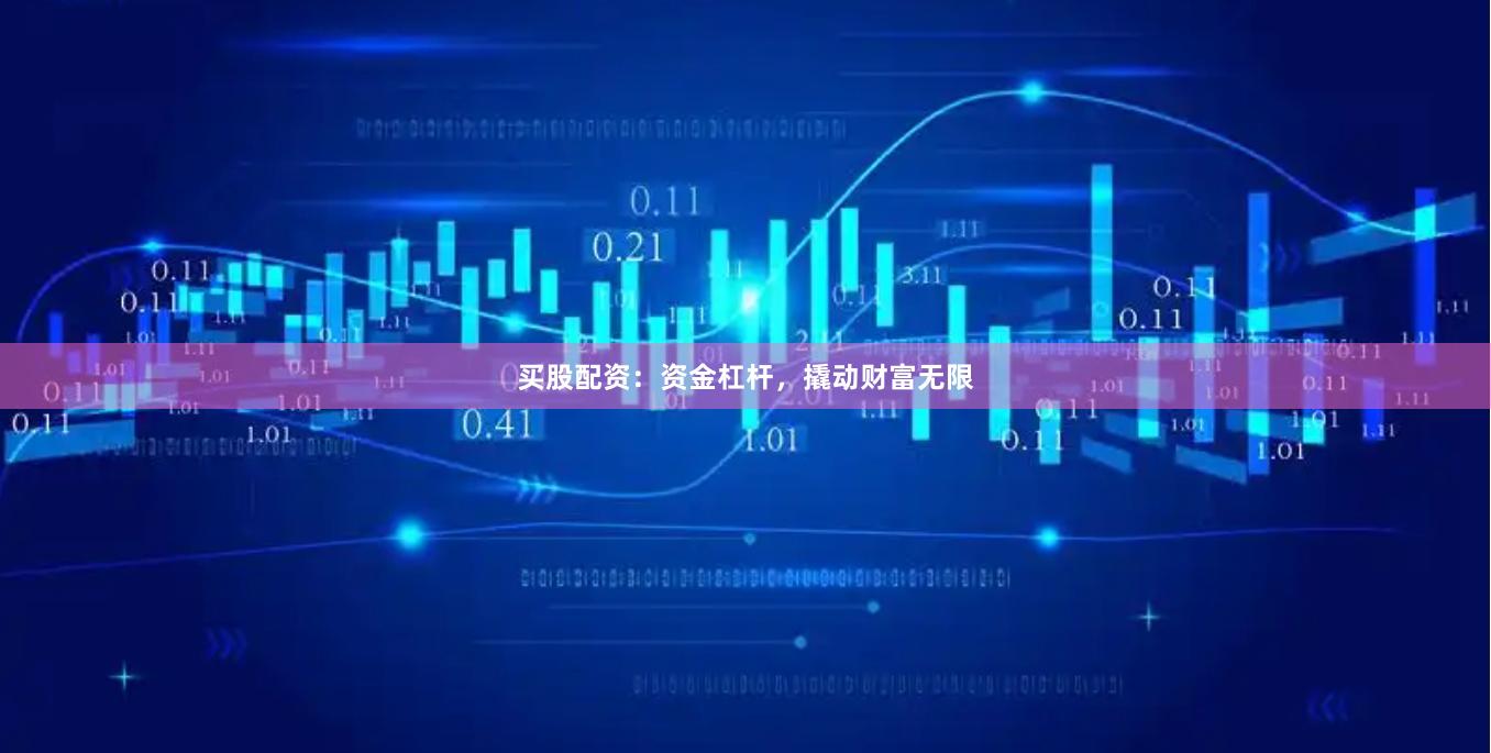 买股配资：资金杠杆，撬动财富无限