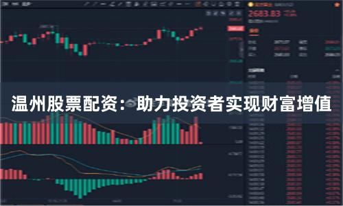 温州股票配资：助力投资者实现财富增值