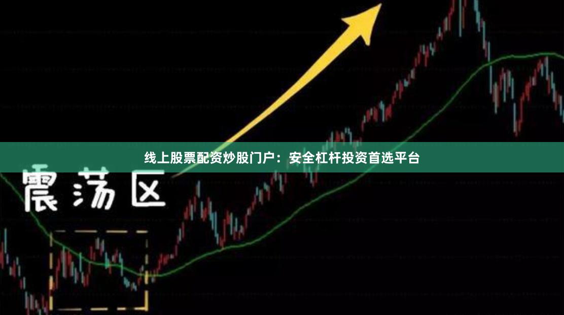 线上股票配资炒股门户：安全杠杆投资首选平台