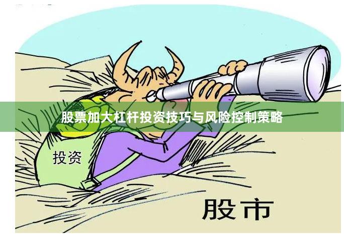 股票加大杠杆投资技巧与风险控制策略