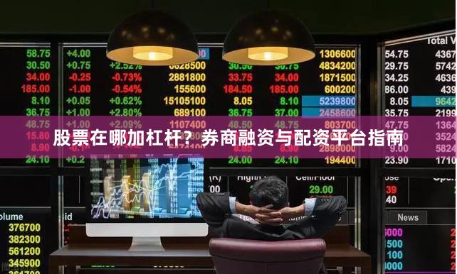 股票在哪加杠杆？券商融资与配资平台指南