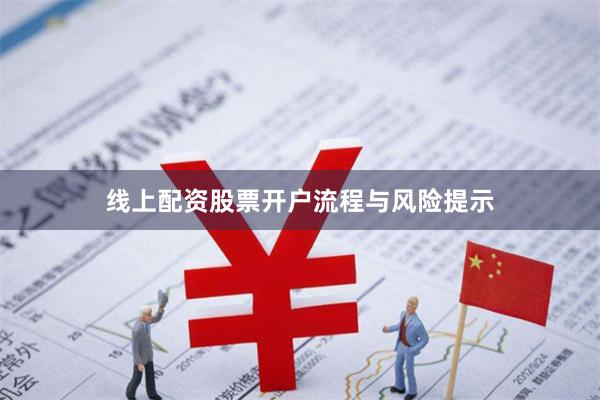 线上配资股票开户流程与风险提示