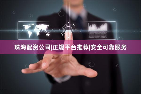 珠海配资公司|正规平台推荐|安全可靠服务